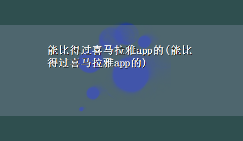 能比得过喜马拉雅app的(能比得过喜马拉雅app的)