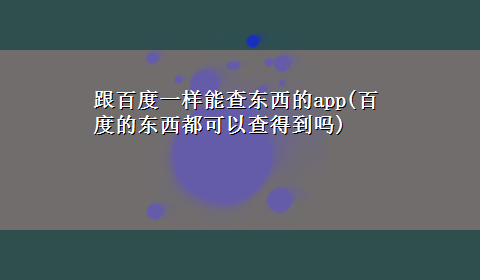 跟百度一样能查东西的app(百度的东西都可以查得到吗)