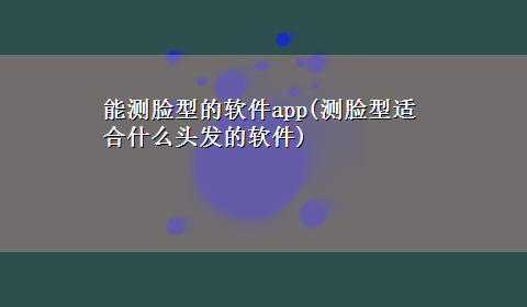 能测脸型的软件app(测脸型适合什么头发的软件)