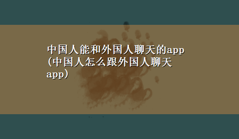 中国人能和外国人聊天的app(中国人怎么跟外国人聊天app)