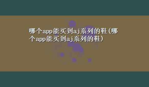 哪个app能买到aj系列的鞋(哪个app能买到aj系列的鞋)