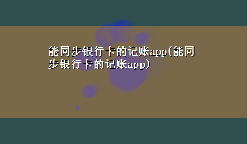 能同步银行卡的记账app(能同步银行卡的记账app)