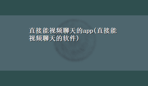 直接能视频聊天的app(直接能视频聊天的软件)