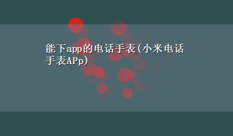 能下app的电话手表(小米电话手表APp)