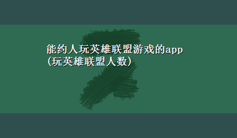 能约人玩英雄联盟游戏的app(玩英雄联盟人数)