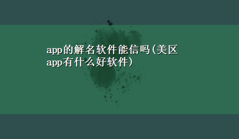 app的解名软件能信吗(美区app有什么好软件)