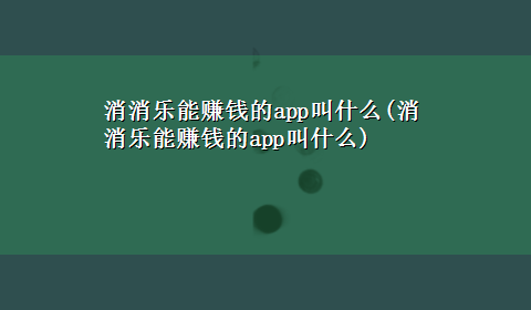 消消乐能赚钱的app叫什么(消消乐能赚钱的app叫什么)