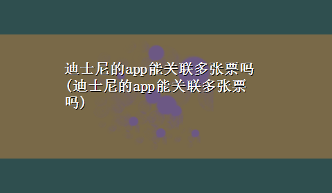 迪士尼的app能关联多张票吗(迪士尼的app能关联多张票吗)