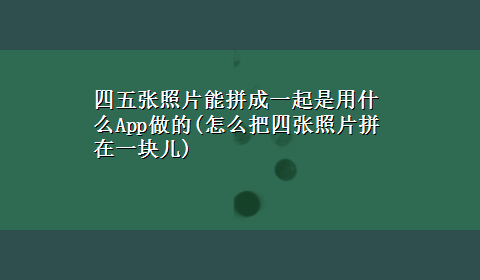 四五张照片能拼成一起是用什么App做的(怎么把四张照片拼在一块儿)