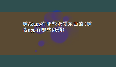 逆战app有哪些能领东西的(逆战app有哪些能领)