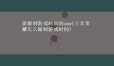 能限制游戏时间的app(王者荣耀怎么限制游戏时间)