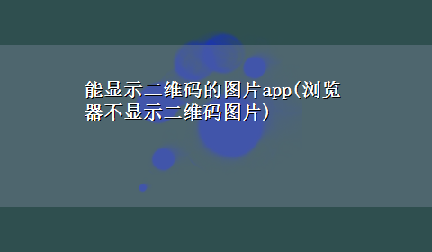 能显示二维码的图片app(浏览器不显示二维码图片)