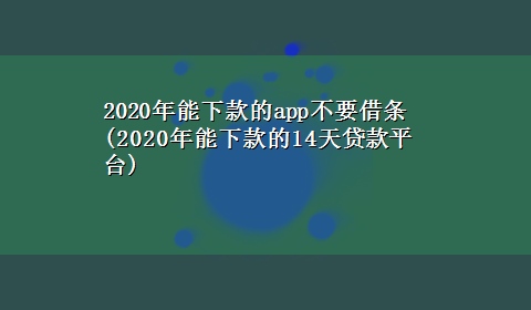 2020年能下款的app不要借条(2020年能下款的14天贷款平台)