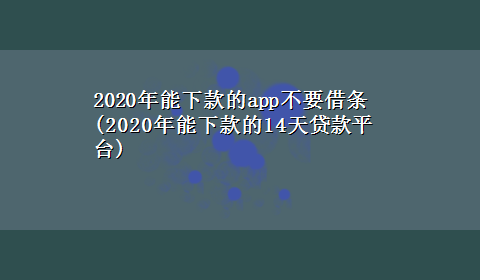 2020年能下款的app不要借条(2020年能下款的14天贷款平台)