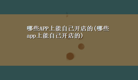 哪些APP上能自己开店的(哪些app上能自己开店的)