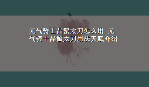 元气骑士晶蟹太刀怎么用 元气骑士晶蟹太刀用法天赋介绍