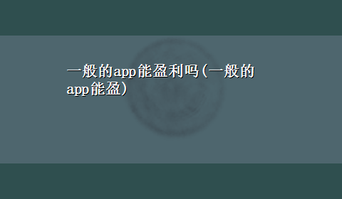 一般的app能盈利吗(一般的app能盈)