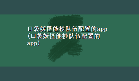 口袋妖怪能抄队伍配置的app(口袋妖怪能抄队伍配置的app)