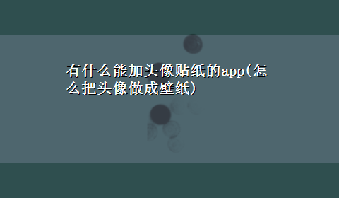 有什么能加头像贴纸的app(怎么把头像做成壁纸)