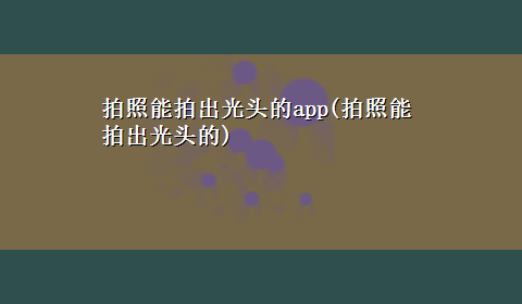 拍照能拍出光头的app(拍照能拍出光头的)