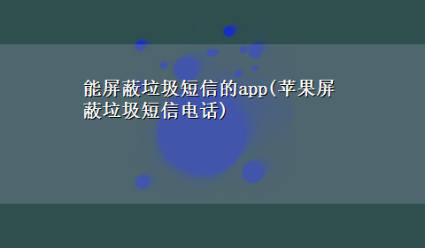 能屏蔽垃圾短信的app(苹果屏蔽垃圾短信电话)