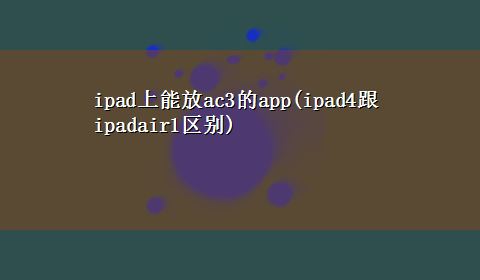 ipad上能放ac3的app(ipad4跟ipadair1区别)