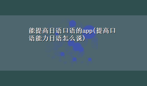 能提高日语口语的app(提高口语能力日语怎么说)