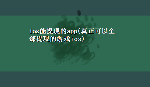 ios能提现的app(真正可以全部提现的游戏ios)