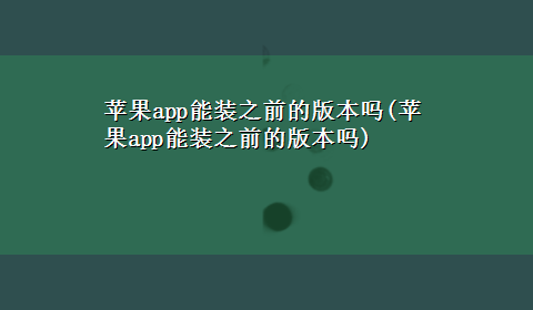 苹果app能装之前的版本吗(苹果app能装之前的版本吗)