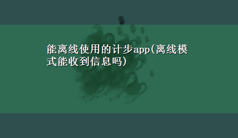 能离线使用的计步app(离线模式能收到信息吗)