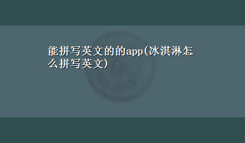 能拼写英文的的app(冰淇淋怎么拼写英文)