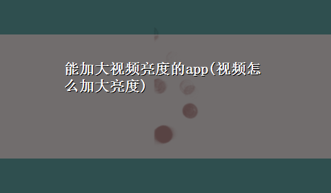 能加大视频亮度的app(视频怎么加大亮度)