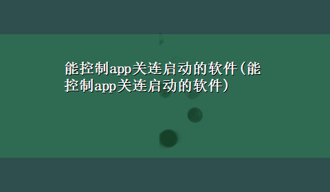 能控制app关连启动的软件(能控制app关连启动的软件)