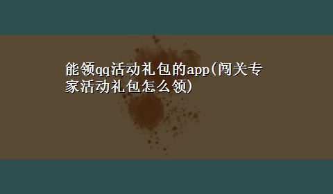 能领qq活动礼包的app(闯关专家活动礼包怎么领)