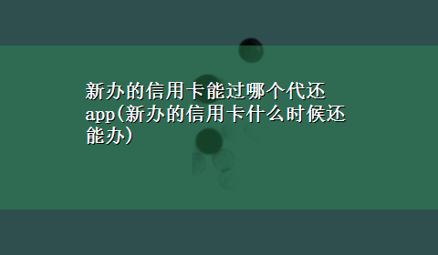 新办的信用卡能过哪个代还app(新办的信用卡什么时候还能办)