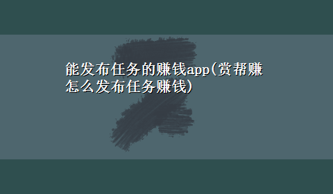 能发布任务的赚钱app(赏帮赚怎么发布任务赚钱)