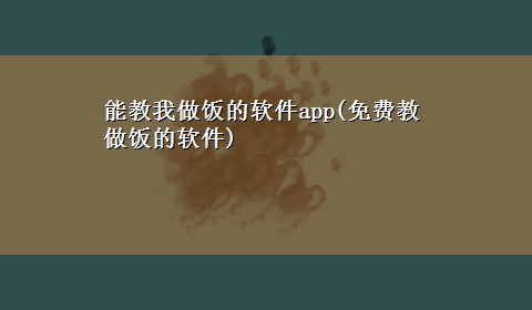 能教我做饭的软件app(免费教做饭的软件)