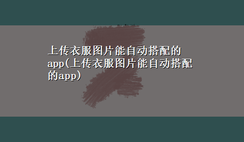 上传衣服图片能自动搭配的app(上传衣服图片能自动搭配的app)