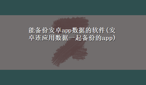 能备份安卓app数据的软件(安卓连应用数据一起备份的app)