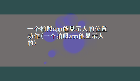 一个拍照app能显示人的位置动作(一个拍照app能显示人的)