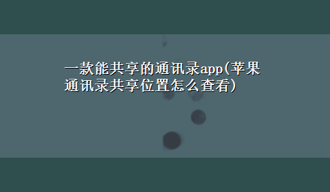 一款能共享的通讯录app(苹果通讯录共享位置怎么查看)