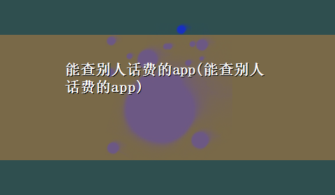 能查别人话费的app(能查别人话费的app)