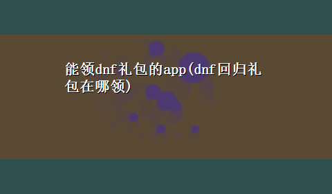 能领dnf礼包的app(dnf回归礼包在哪领)