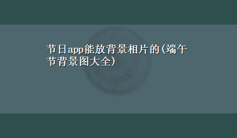 节日app能放背景相片的(端午节背景图大全)