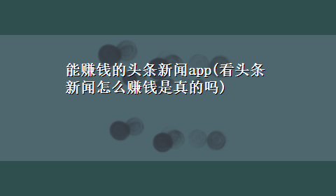 能赚钱的头条新闻app(看头条新闻怎么赚钱是真的吗)