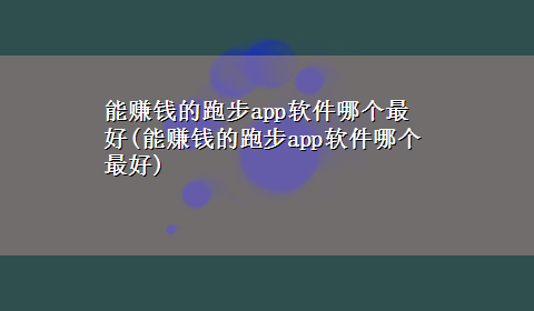 能赚钱的跑步app软件哪个最好(能赚钱的跑步app软件哪个最好)