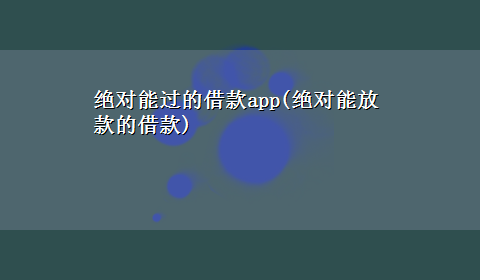 绝对能过的借款app(绝对能放款的借款)