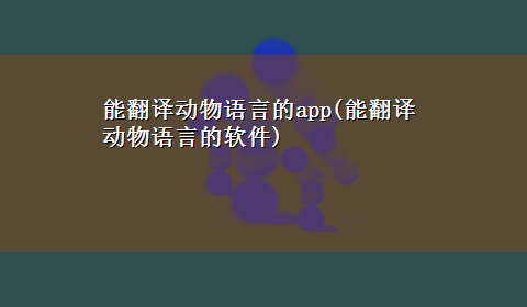 能翻译动物语言的app(能翻译动物语言的软件)