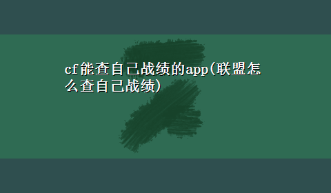 cf能查自己战绩的app(联盟怎么查自己战绩)