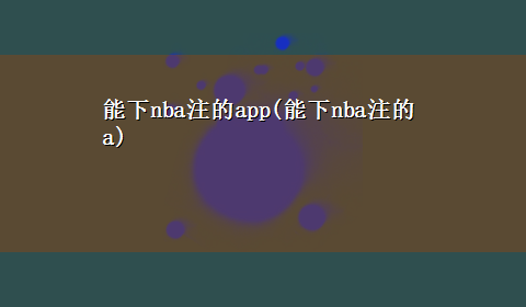 能下nba注的app(能下nba注的a)